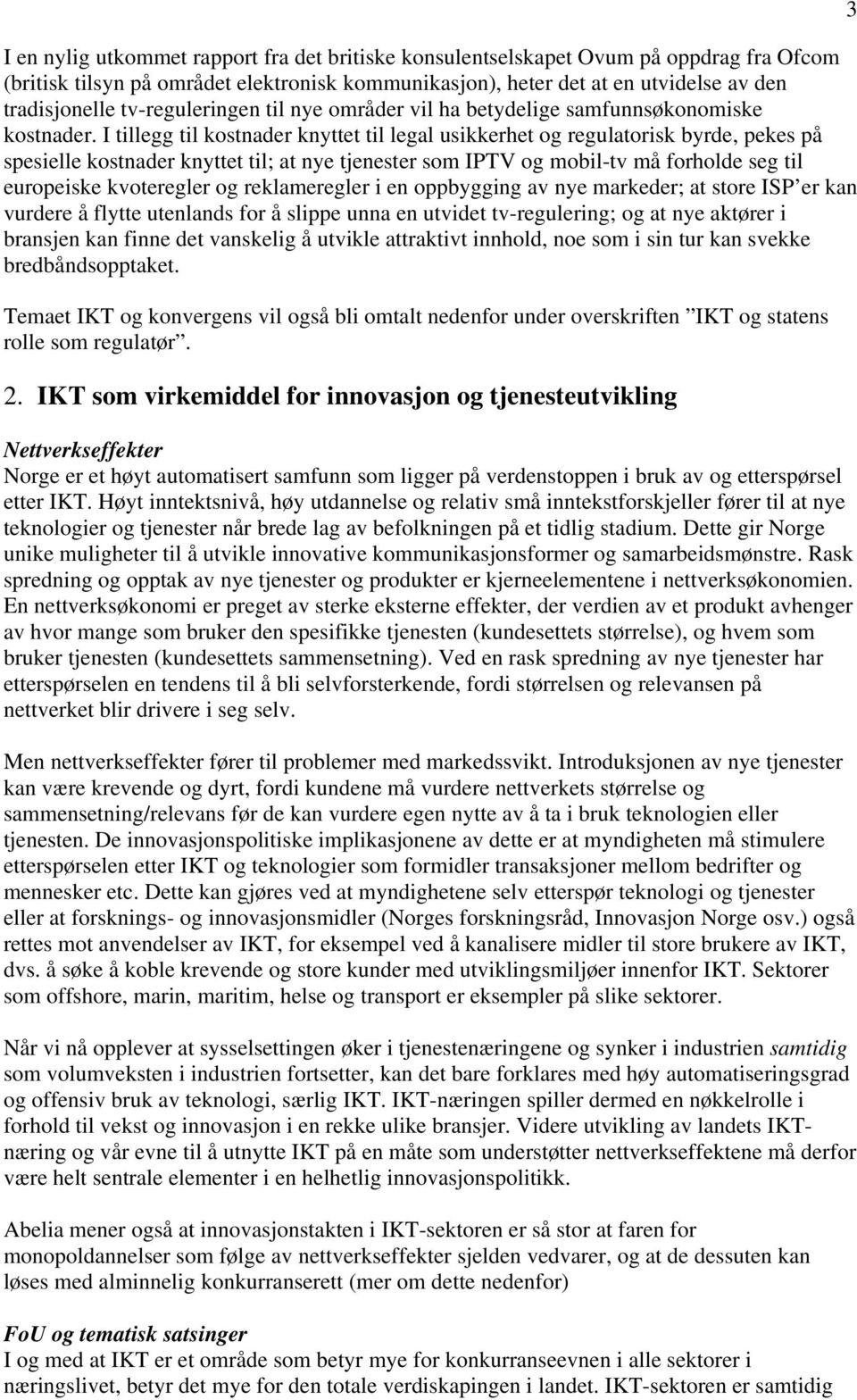 I tillegg til kostnader knyttet til legal usikkerhet og regulatorisk byrde, pekes på spesielle kostnader knyttet til; at nye tjenester som IPTV og mobil-tv må forholde seg til europeiske kvoteregler