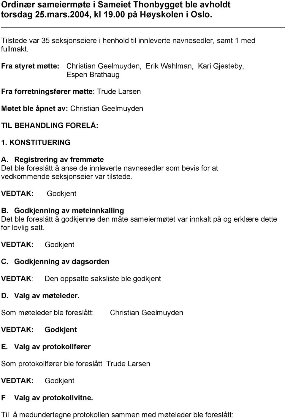 KONSTITUERING A. Registrering av fremmøte Det ble foreslått å anse de innleverte navnesedler som bevis for at vedkommende seksjonseier var tilstede. Godkjent B.