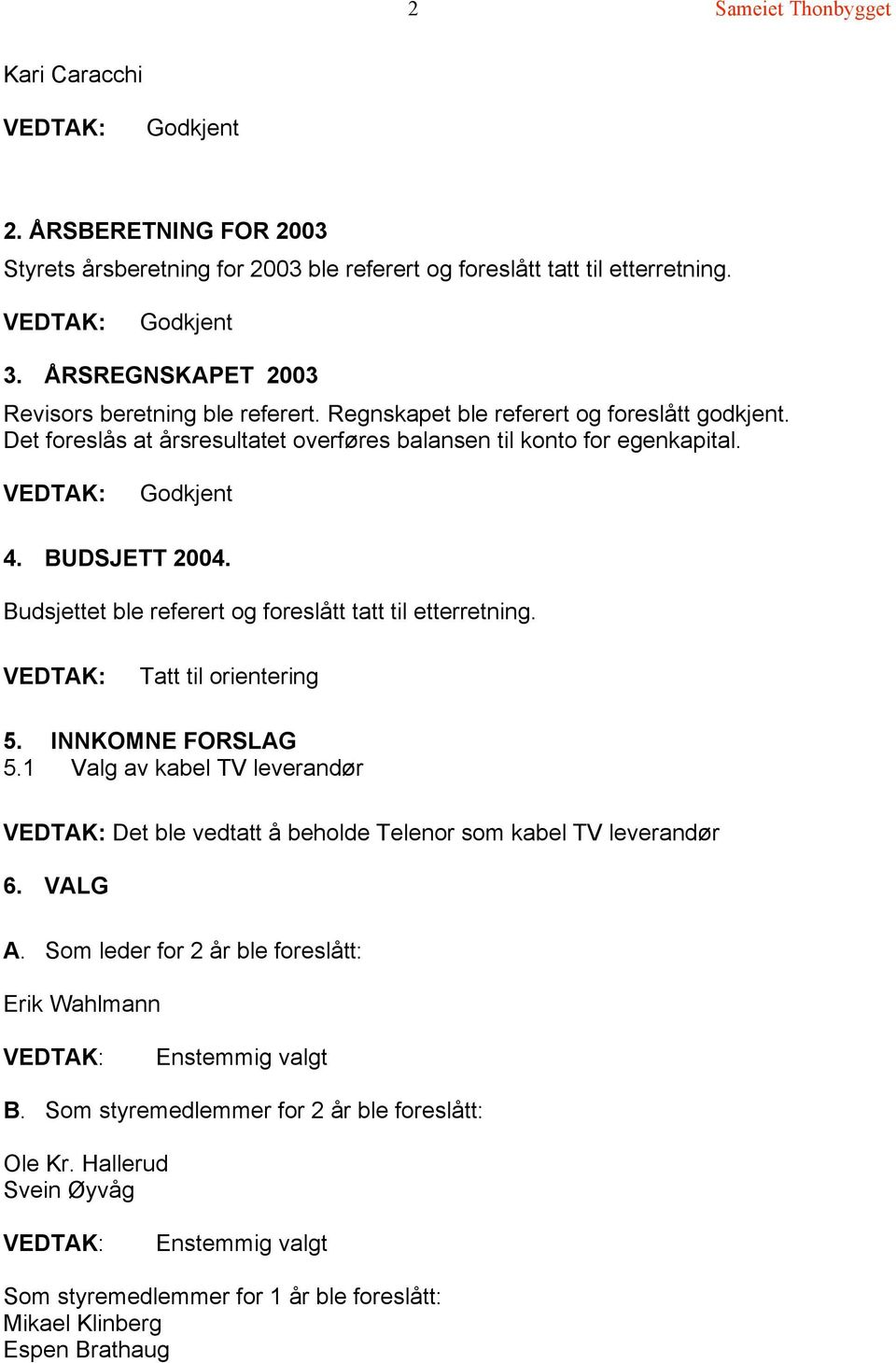 BUDSJETT 2004. Budsjettet ble referert og foreslått tatt til etterretning. Tatt til orientering 5. INNKOMNE FORSLAG 5.