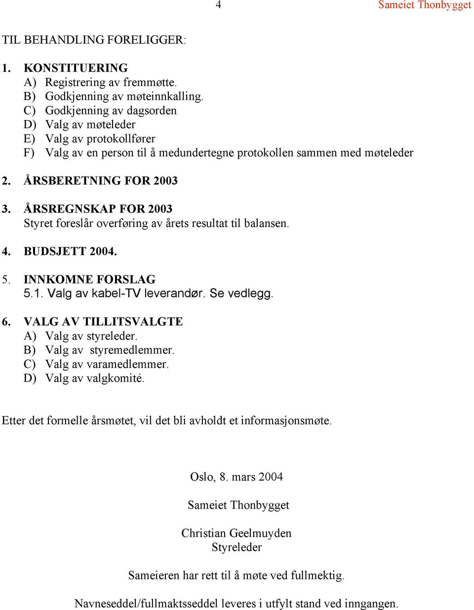 ÅRSREGNSKAP FOR 2003 Styret foreslår overføring av årets resultat til balansen. 4. BUDSJETT 2004. 5. INNKOMNE FORSLAG 5.1. Valg av kabel-tv leverandør. Se vedlegg. 6.