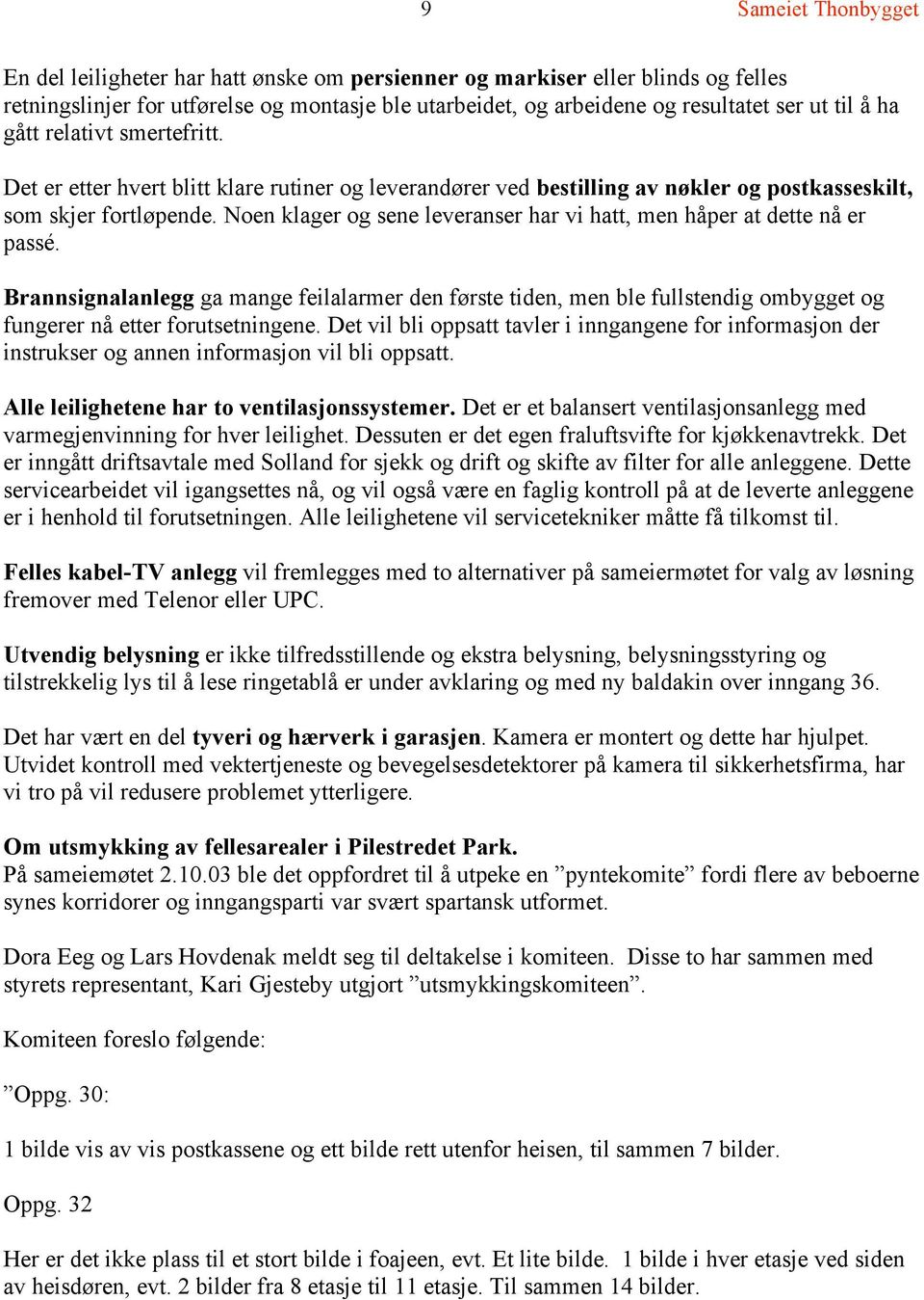 Noen klager og sene leveranser har vi hatt, men håper at dette nå er passé. Brannsignalanlegg ga mange feilalarmer den første tiden, men ble fullstendig ombygget og fungerer nå etter forutsetningene.