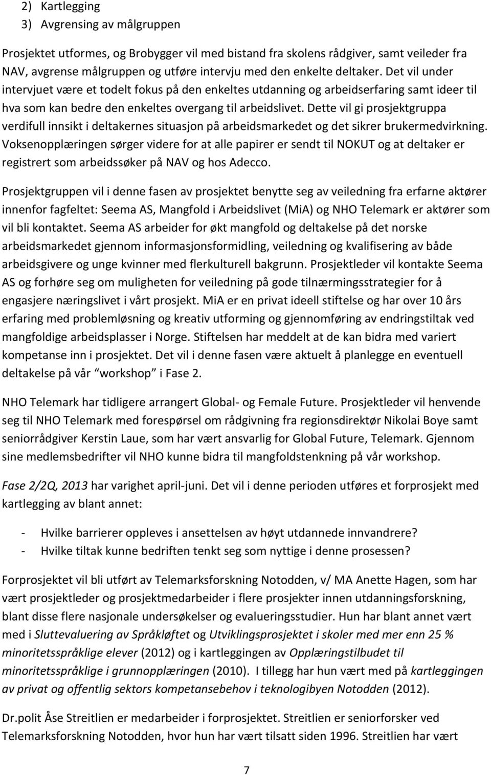 Dette vil gi prosjektgruppa verdifull innsikt i deltakernes situasjon på arbeidsmarkedet og det sikrer brukermedvirkning.