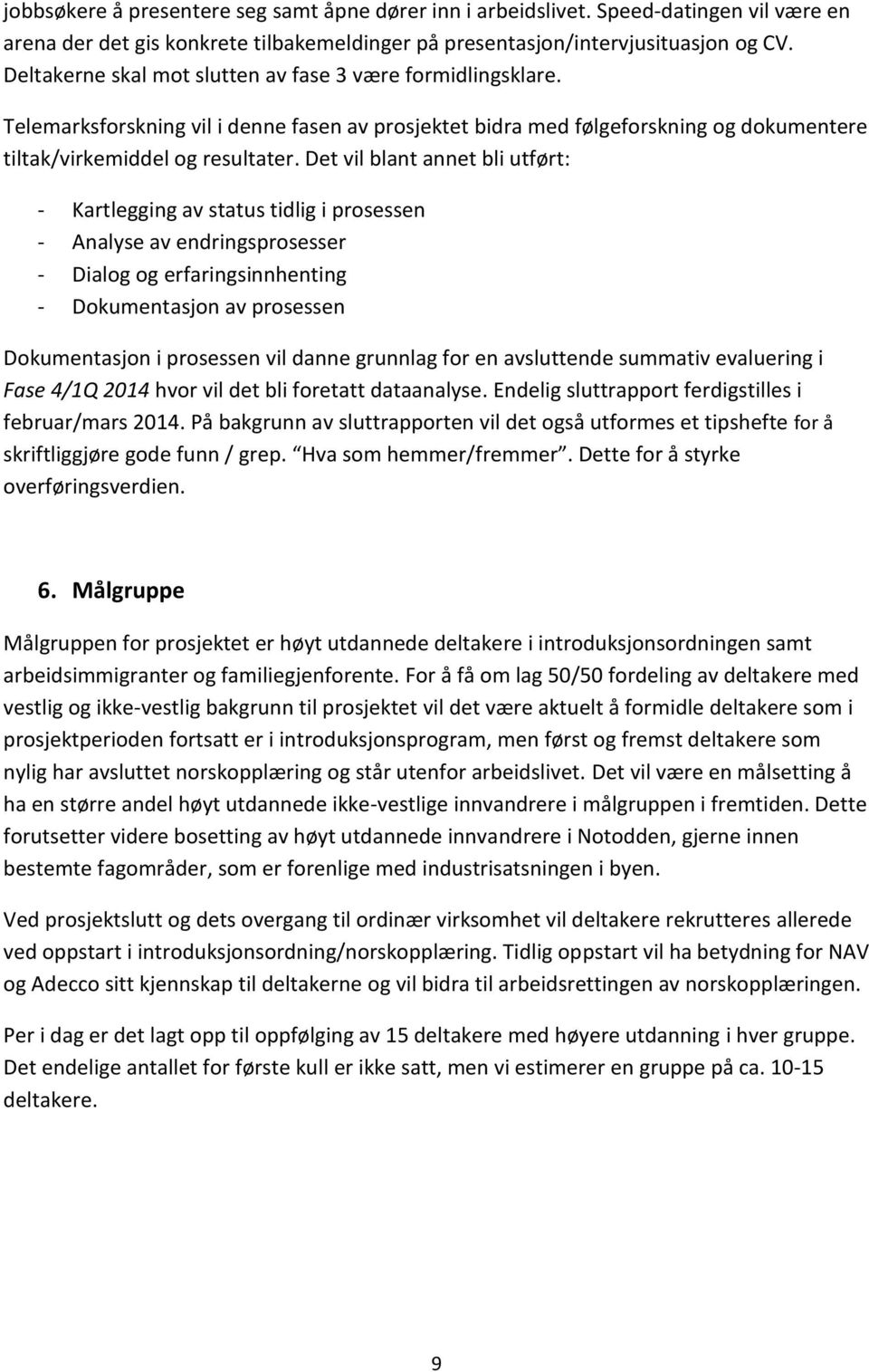 Det vil blant annet bli utført: - Kartlegging av status tidlig i prosessen - Analyse av endringsprosesser - Dialog og erfaringsinnhenting - Dokumentasjon av prosessen Dokumentasjon i prosessen vil