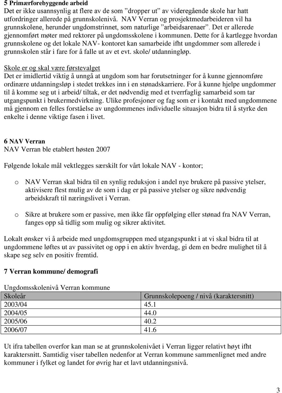 Dette for å kartlegge hvordan grunnskolene og det lokale NAV- kontoret kan samarbeide ifht ungdommer som allerede i grunnskolen står i fare for å falle ut av et evt. skole/ utdanningløp.