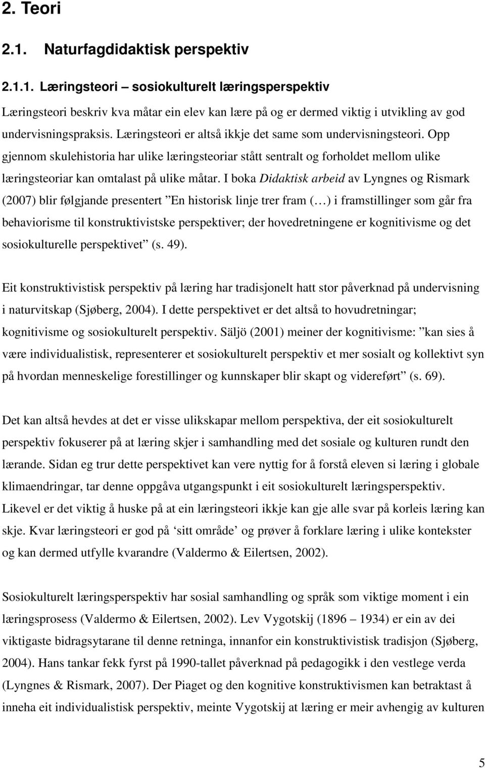 I boka Didaktisk arbeid av Lyngnes og Rismark (2007) blir følgjande presentert En historisk linje trer fram ( ) i framstillinger som går fra behaviorisme til konstruktivistske perspektiver; der