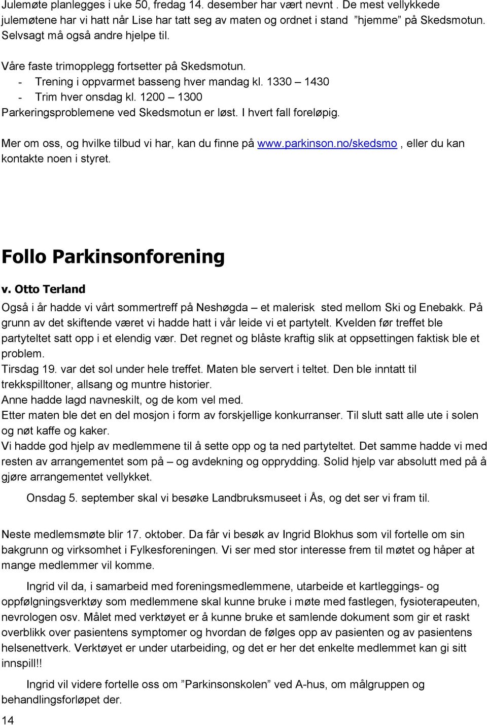 1200 1300 Parkeringsproblemene ved Skedsmotun er løst. I hvert fall foreløpig. Mer om oss, og hvilke tilbud vi har, kan du finne på www.parkinson.no/skedsmo, eller du kan kontakte noen i styret.