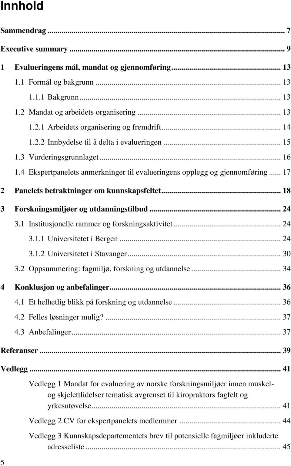 .. 17 2 Panelets betraktninger om kunnskapsfeltet... 18 3 Forskningsmiljøer og utdanningstilbud... 24 3.1 Institusjonelle rammer og forskningsaktivitet... 24 3.1.1 Universitetet i Bergen... 24 3.1.2 Universitetet i Stavanger.