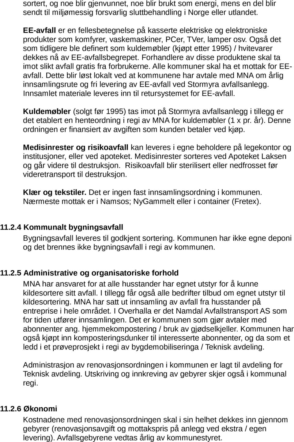 Også det som tidligere ble definert som kuldemøbler (kjøpt etter 1995) / hvitevarer dekkes nå av EE-avfallsbegrepet. Forhandlere av disse produktene skal ta imot slikt avfall gratis fra forbrukerne.