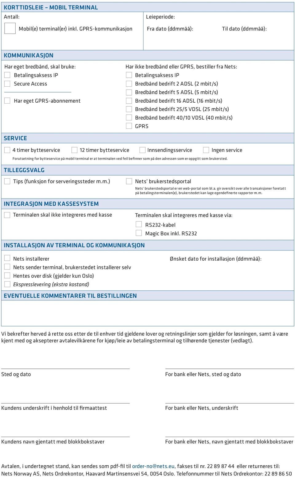 fra Nets: Betalingsaksess IP Bredbånd bedrift 2 ADSL (2 mbit/s) Bredbånd bedrift 5 ADSL (5 mbit/s) Bredbånd bedrift 16 ADSL (16 mbit/s) Bredbånd bedrift 25/5 VDSL (25 mbit/s) Bredbånd bedrift 40/10