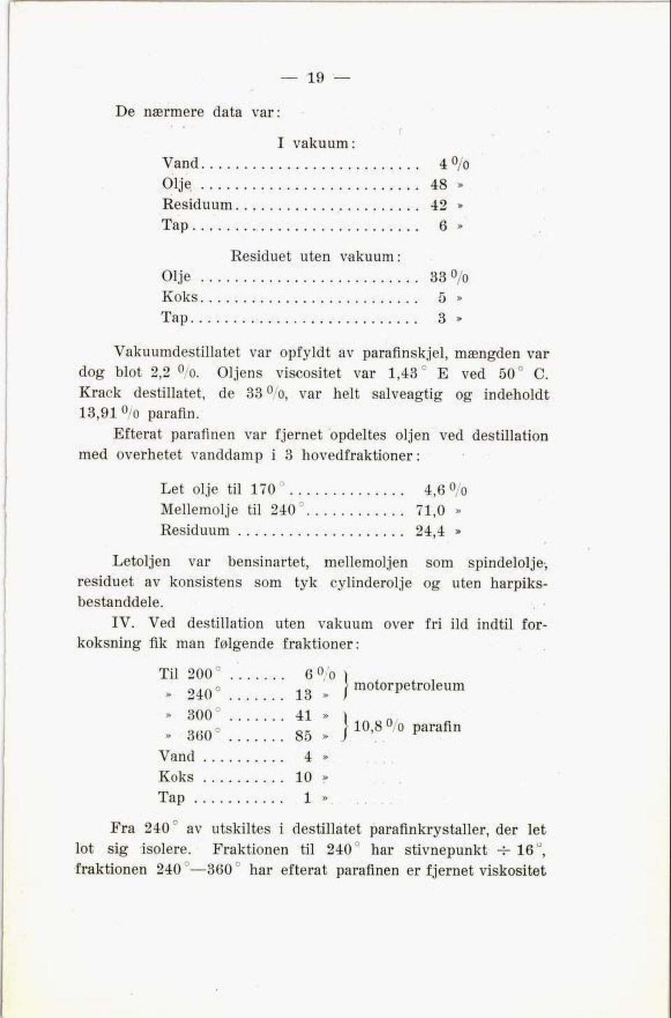 Efterat parafinen var fjernet opdeltes oljen ved destillation med overhetet vanddamp i 3 hovedfraktioner : Let olje til 170 4,6 % Mellemolje til 240 71,0» Residuum 24,4» Letoljen var bensinartet,