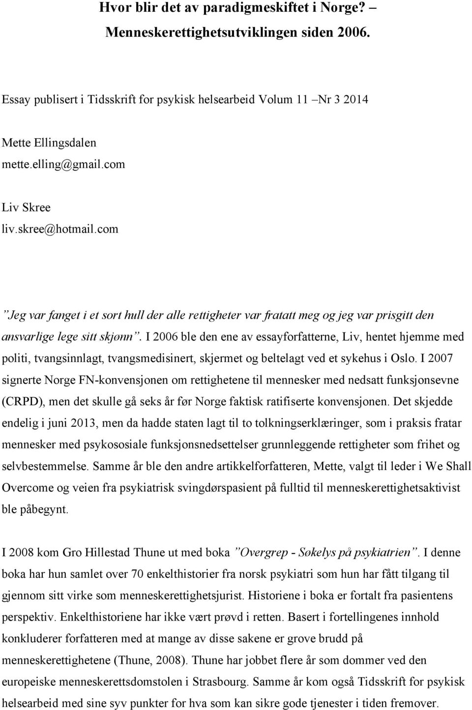 I 2006 ble den ene av essayforfatterne, Liv, hentet hjemme med politi, tvangsinnlagt, tvangsmedisinert, skjermet og beltelagt ved et sykehus i Oslo.