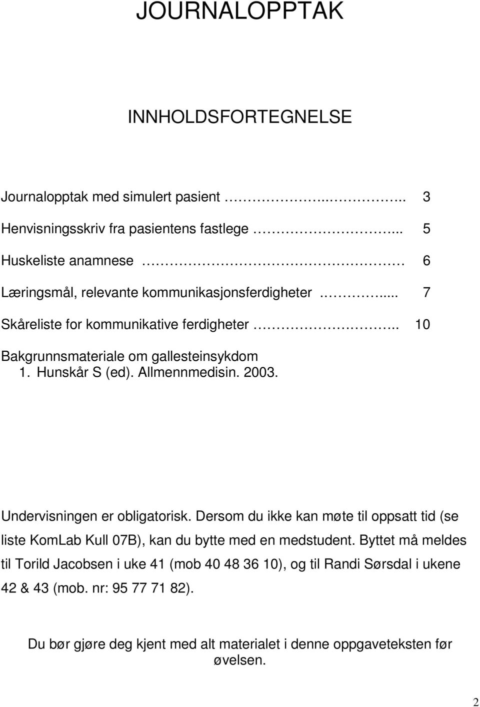 . 10 Bakgrunnsmateriale om gallesteinsykdom 1. Hunskår S (ed). Allmennmedisin. 2003. Undervisningen er obligatorisk.