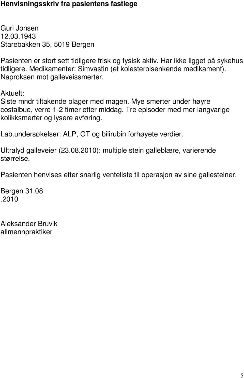 Mye smerter under høyre costalbue, verre 1-2 timer etter middag. Tre episoder med mer langvarige kolikksmerter og lysere avføring. Lab.