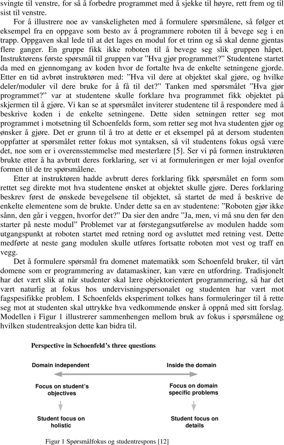 Oppgaven skal lede til at det lages en modul for et trinn og så skal denne gjentas flere ganger. En gruppe fikk ikke roboten til å bevege seg slik gruppen håpet.