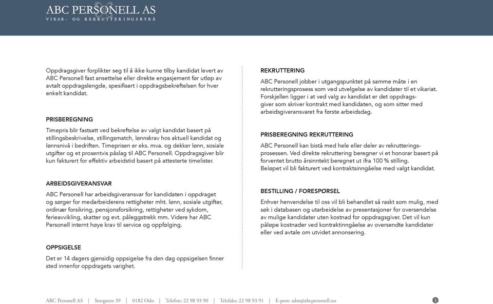 PRISBEREGNING Timepris blir fastsatt ved bekreftelse av valgt kandidat basert på stillingsbeskrivelse, stillingsmatch, lønnskrav hos aktuell kandidat og lønnsnivå i bedriften. Timeprisen er eks. mva.