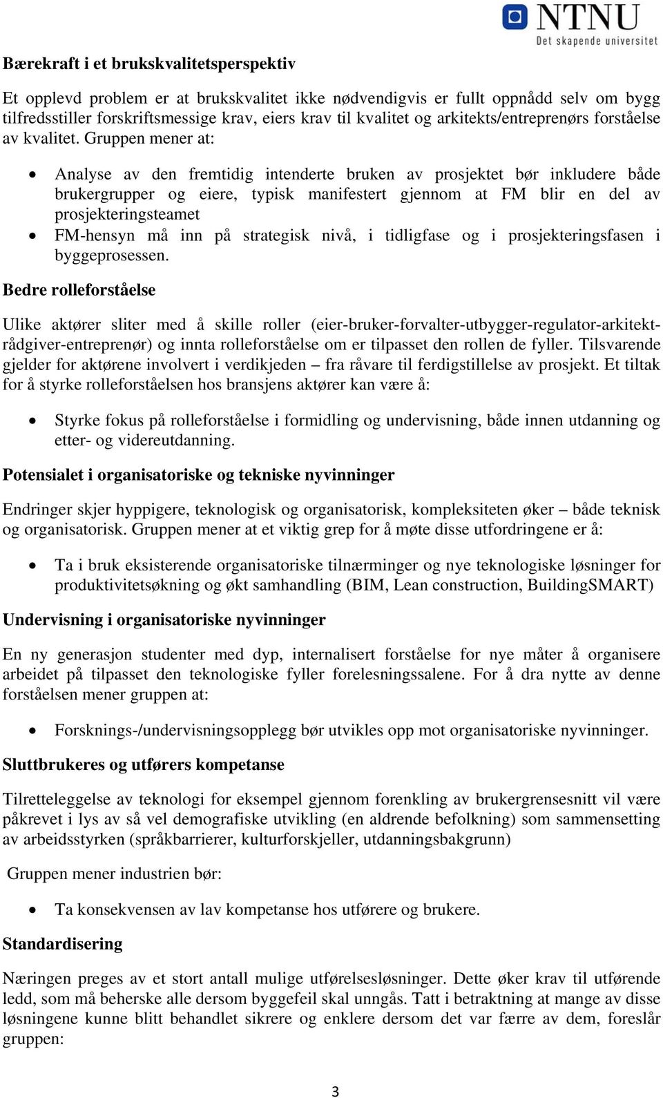 Gruppen mener at: Analyse av den fremtidig intenderte bruken av prosjektet bør inkludere både brukergrupper og eiere, typisk manifestert gjennom at FM blir en del av prosjekteringsteamet FM-hensyn må