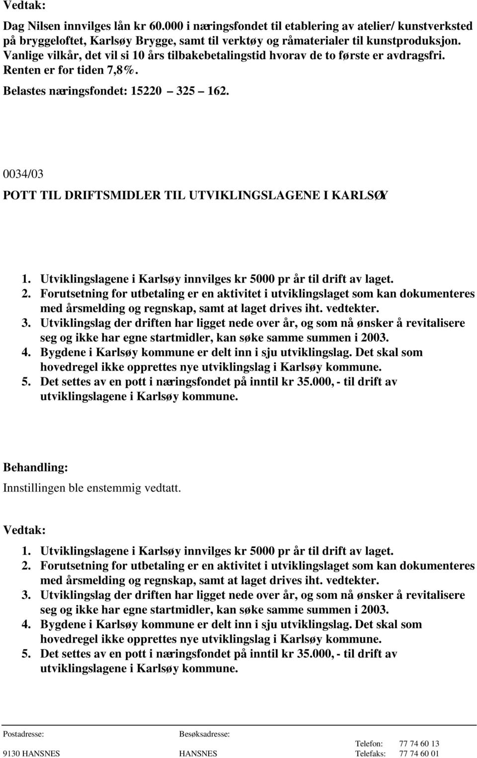 0034/03 POTT TIL DRIFTSMIDLER TIL UTVIKLINGSLAGENE I KARLSØY 1. Utviklingslagene i Karlsøy innvilges kr 5000 pr år til drift av laget. 2.