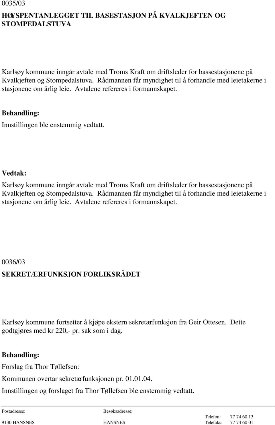 Karlsøy kommune inngår avtale med Troms Kraft om driftsleder for bassestasjonene på Kvalkjeften og Stompedalstuva. Rådmannen får myndighet til å forhandle med leietakerne i stasjonene om årlig leie.