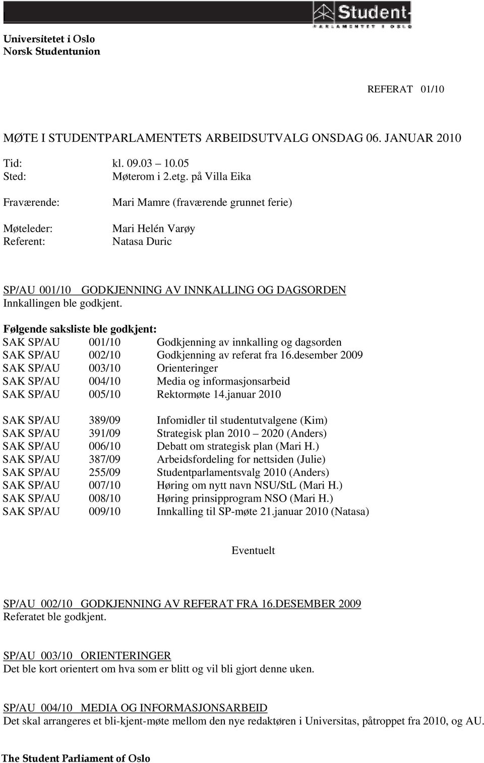 Følgende saksliste ble godkjent: SAK SP/AU SAK SP/AU SAK SP/AU SAK SP/AU SAK SP/AU 001/10 002/10 003/10 004/10 005/10 Godkjenning av innkalling og dagsorden Godkjenning av referat fra 16.