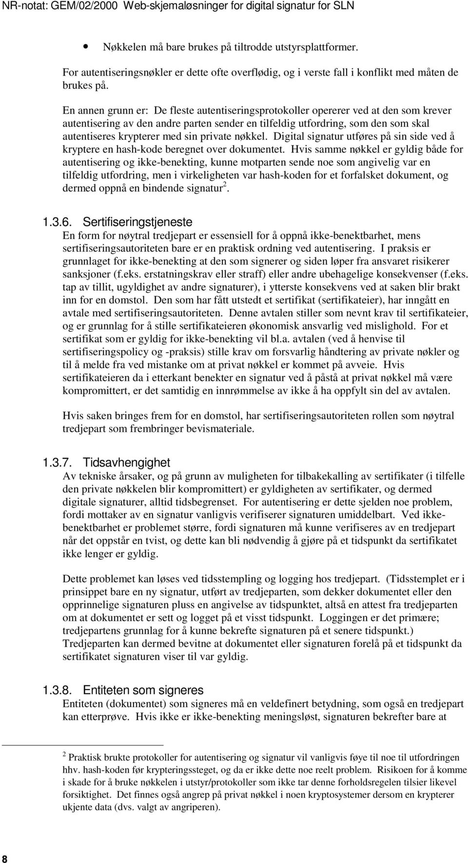 En annen grunn er: De fleste autentiseringsprotokoller opererer ved at den som krever autentisering av den andre parten sender en tilfeldig utfordring, som den som skal autentiseres krypterer med sin