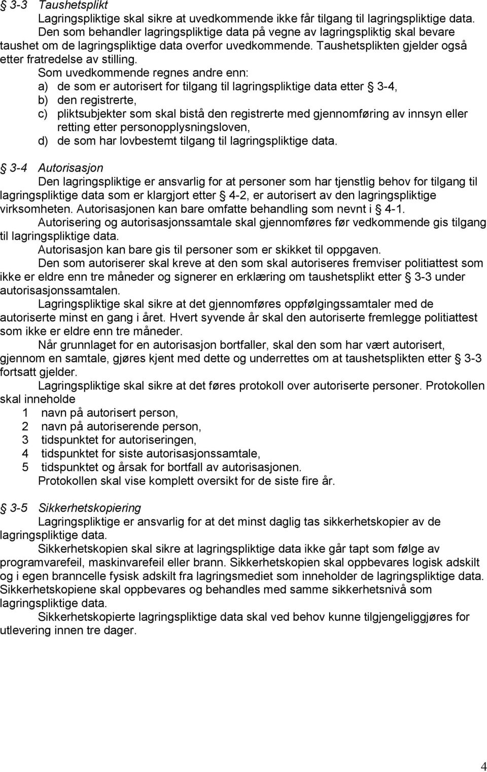 Som uvedkommende regnes andre enn: a) de som er autorisert for tilgang til lagringspliktige data etter 3-4, b) den registrerte, c) pliktsubjekter som skal bistå den registrerte med gjennomføring av