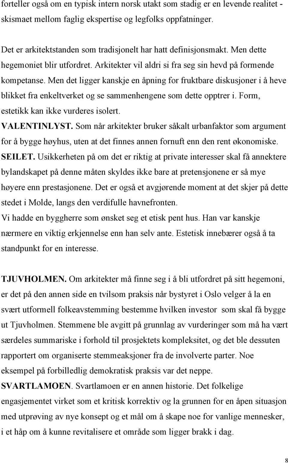 Men det ligger kanskje en åpning for fruktbare diskusjoner i å heve blikket fra enkeltverket og se sammenhengene som dette opptrer i. Form, estetikk kan ikke vurderes isolert. VALENTINLYST.