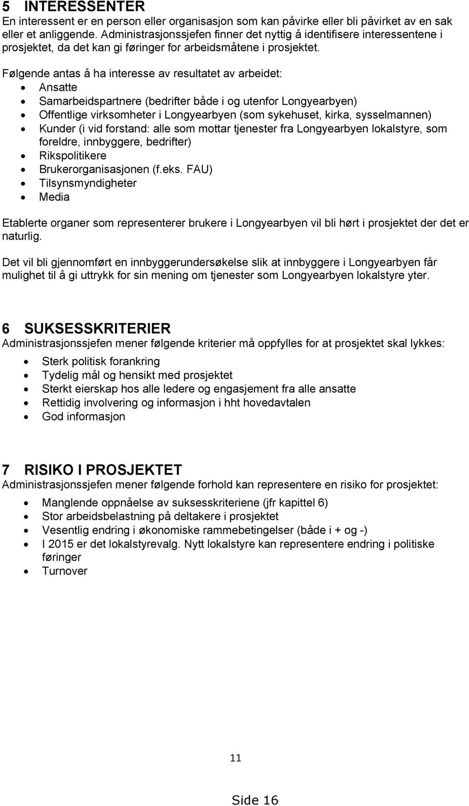 Følgende antas å ha interesse av resultatet av arbeidet: Ansatte Samarbeidspartnere (bedrifter både i og utenfor Longyearbyen) Offentlige virksomheter i Longyearbyen (som sykehuset, kirka,