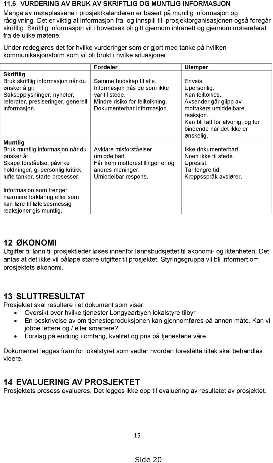 Skriftlig informasjon vil i hovedsak bli gitt gjennom intranett og gjennom møtereferat fra de ulike møtene.