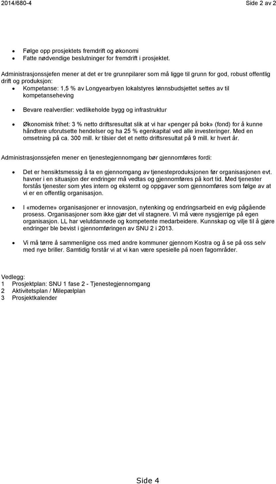 til kompetanseheving Bevare realverdier: vedlikeholde bygg og infrastruktur Økonomisk frihet: 3 % netto driftsresultat slik at vi har «penger på bok» (fond) for å kunne håndtere uforutsette hendelser