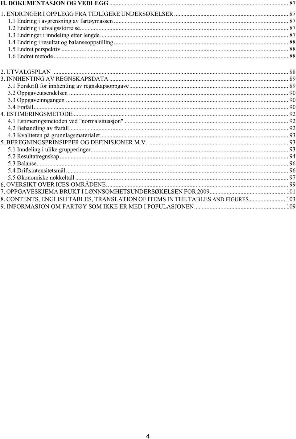 1 Forskrift for innhenting av regnskapsoppgave... 89 3.2 Oppgaveutsendelsen... 90 3.3 Oppgaveinngangen... 90 3.4 Frafall... 90 4. ESTIMERINGSMETODE... 92 4.1 Estimeringsmetoden ved "normalsituasjon".