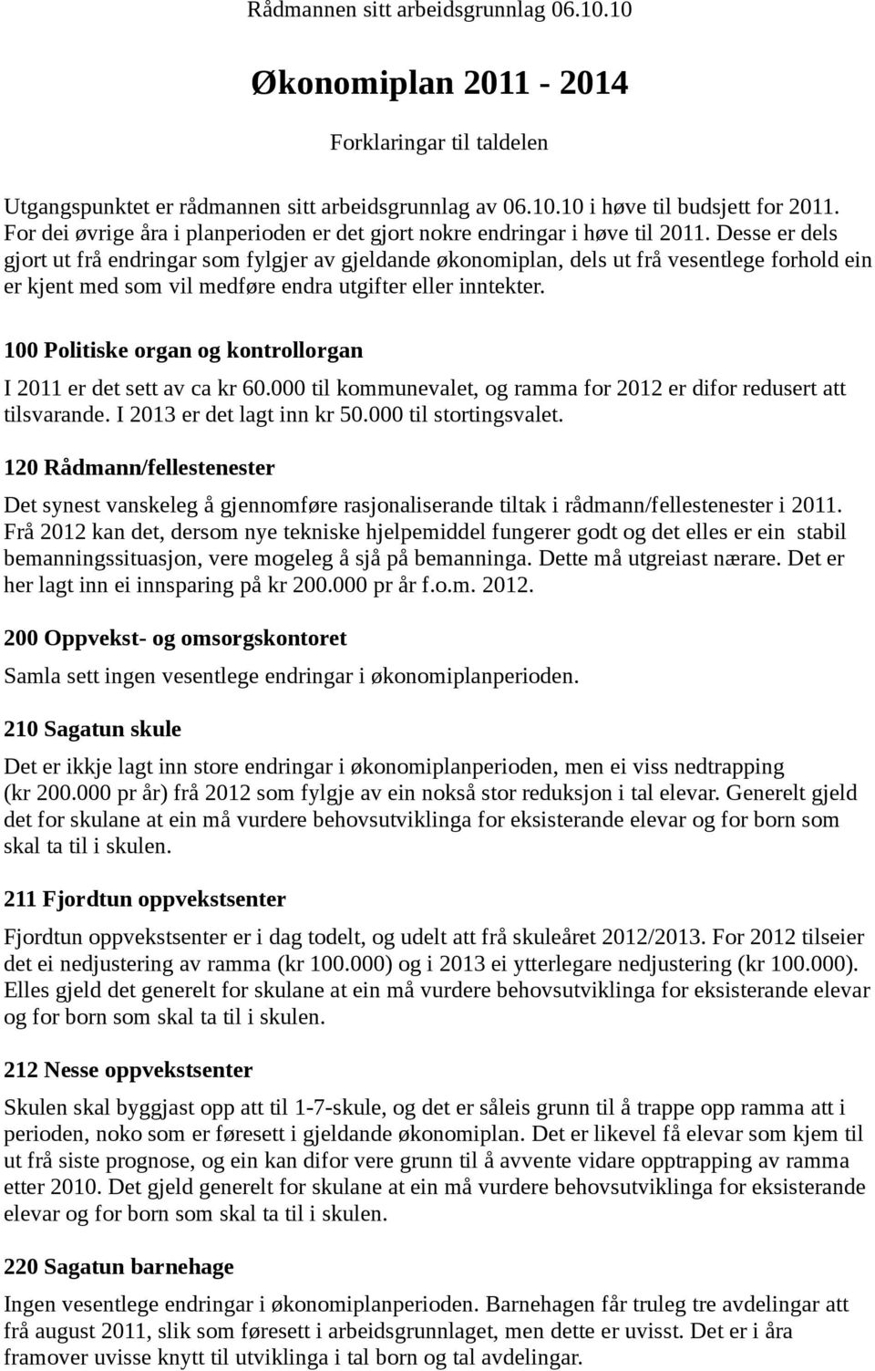 Desse er dels gjort ut frå endringar som fylgjer av gjeldande økonomiplan, dels ut frå vesentlege forhold ein er kjent med som vil medføre endra utgifter eller inntekter.