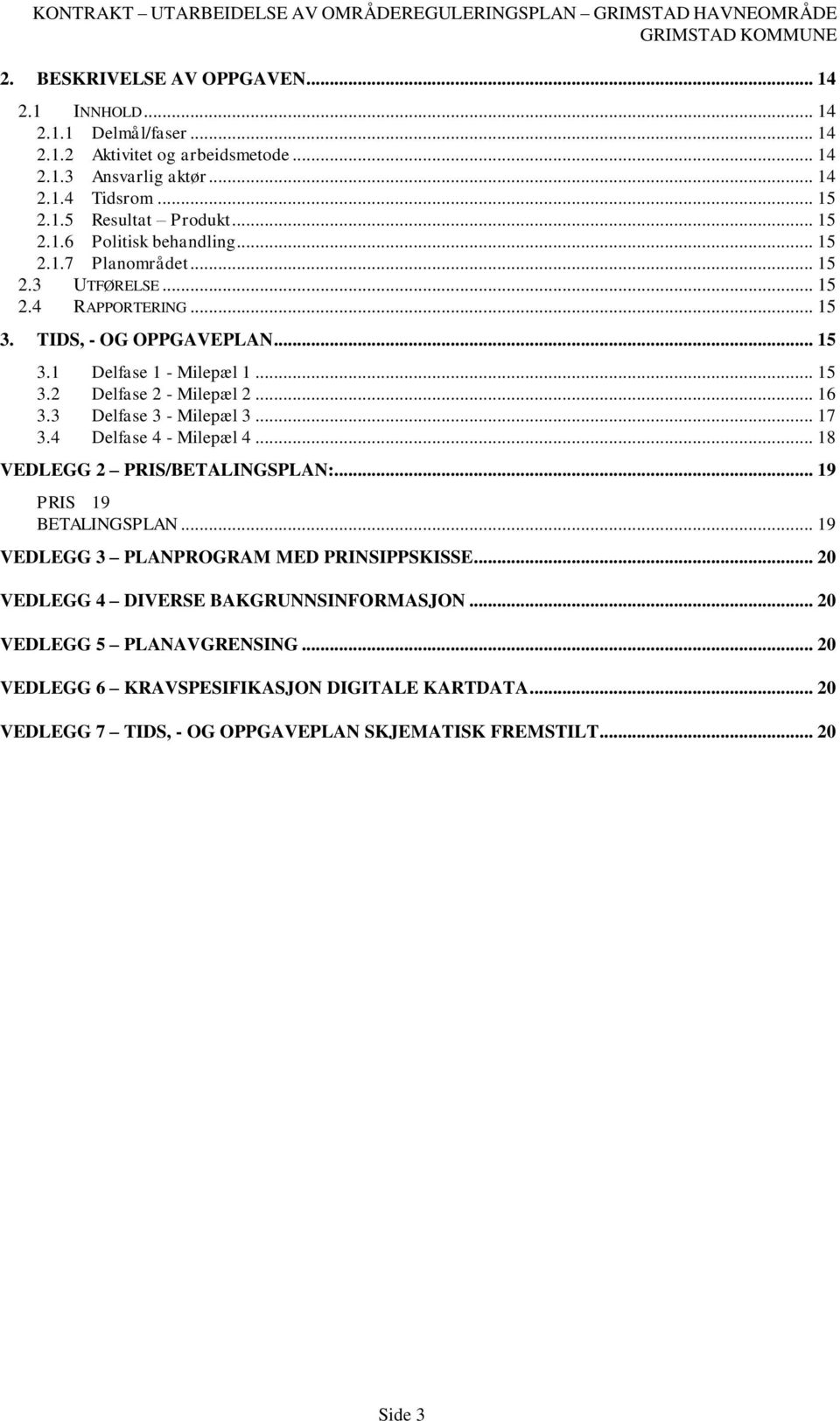 .. 16 3.3 Delfase 3 - Milepæl 3... 17 3.4 Delfase 4 - Milepæl 4... 18 VEDLEGG 2 PRIS/BETALINGSPLAN:... 19 PRIS 19 BETALINGSPLAN... 19 VEDLEGG 3 PLANPROGRAM MED PRINSIPPSKISSE.