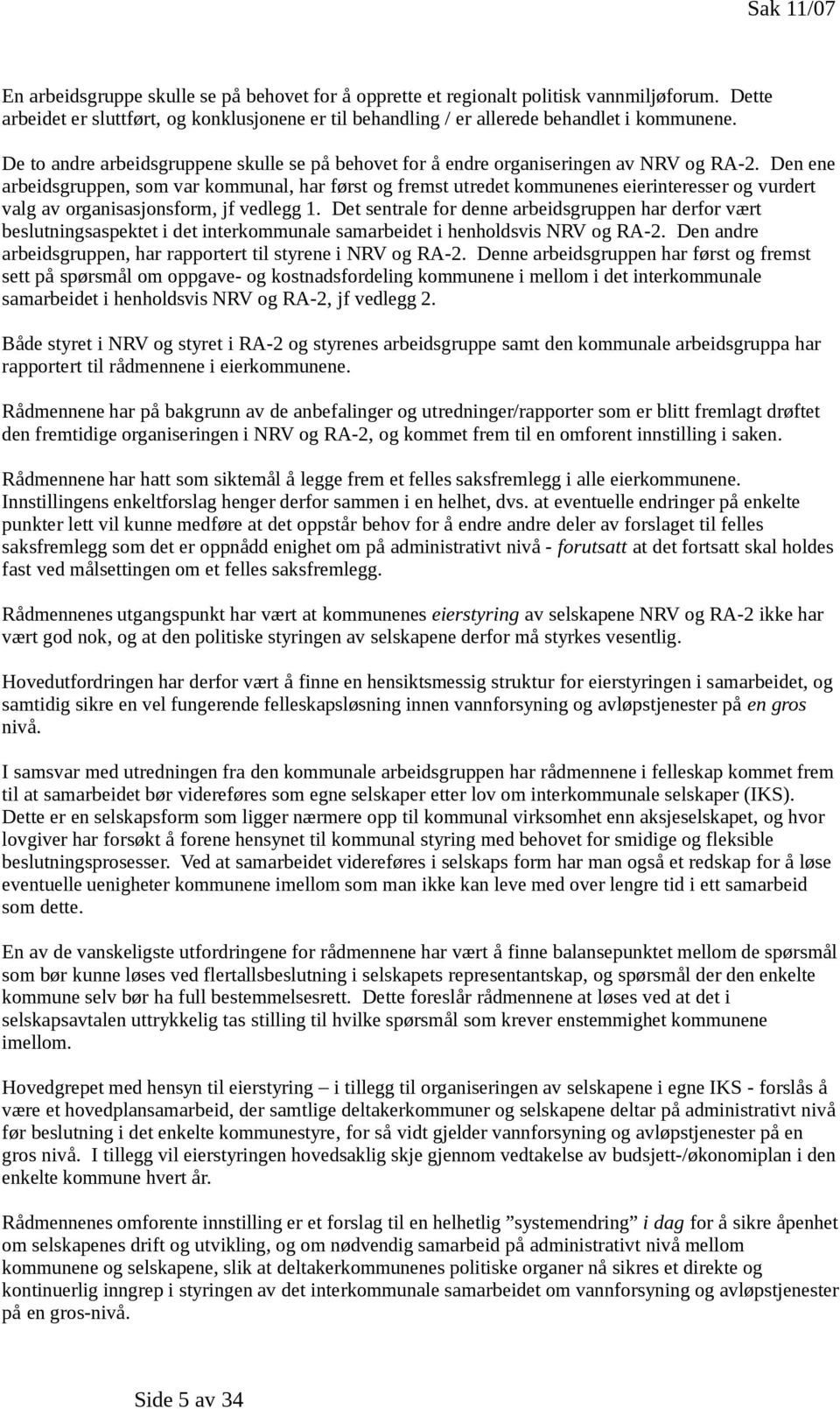 Den ene arbeidsgruppen, som var kommunal, har først og fremst utredet kommunenes eierinteresser og vurdert valg av organisasjonsform, jf vedlegg 1.