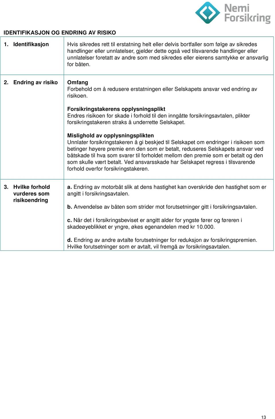 foretatt av andre som med sikredes eller eierens samtykke er ansvarlig for båten. 2. Endring av risiko Omfang Forbehold om å redusere erstatningen eller Selskapets ansvar ved endring av risikoen.