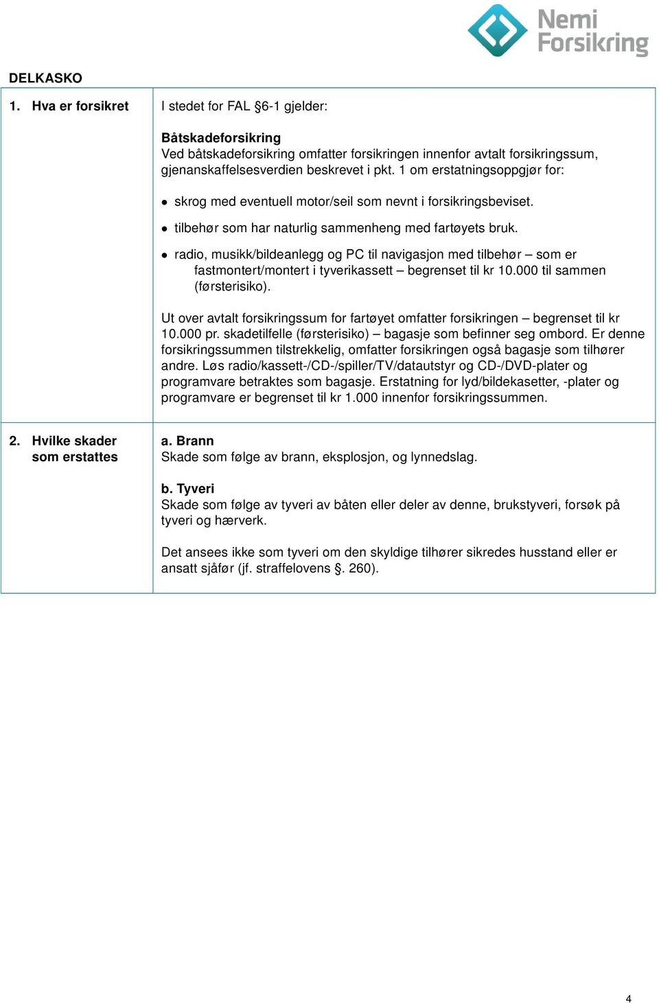 radio, musikk/bildeanlegg og PC til navigasjon med tilbehør som er fastmontert/montert i tyverikassett begrenset til kr 10.000 til sammen (førsterisiko).