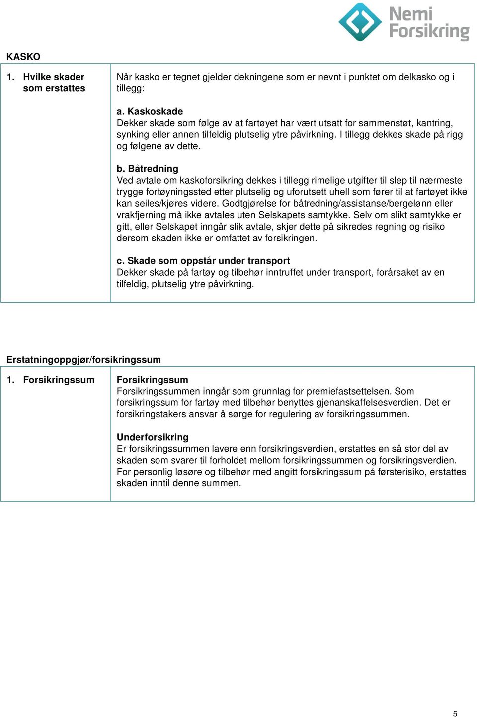 b. Båtredning Ved avtale om kaskoforsikring dekkes i tillegg rimelige utgifter til slep til nærmeste trygge fortøyningssted etter plutselig og uforutsett uhell som fører til at fartøyet ikke kan