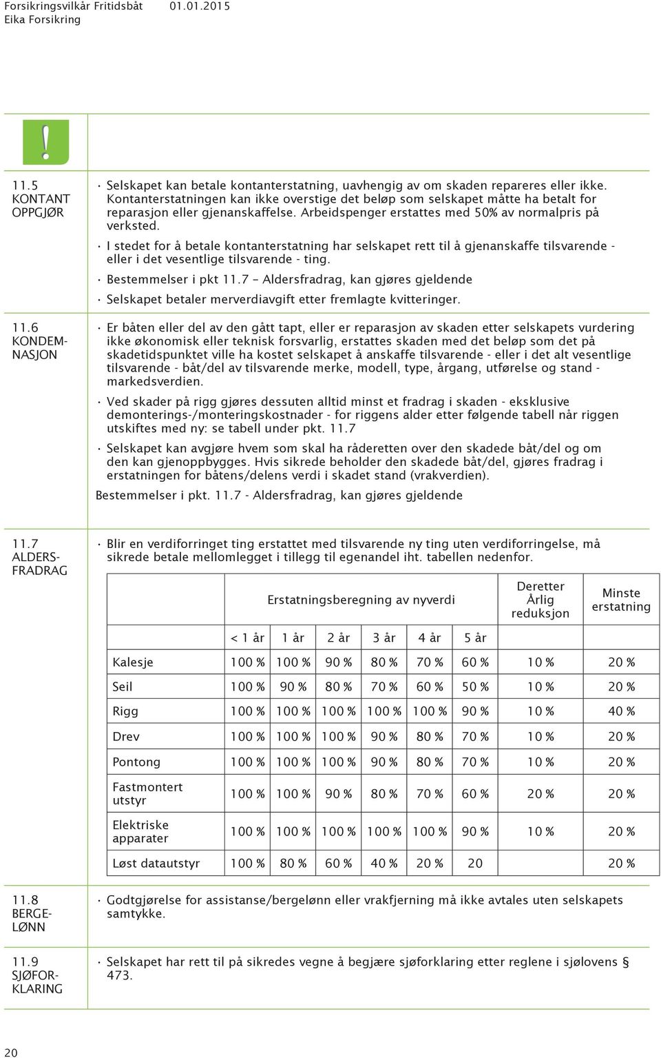 I stedet for å betale kontanterstatning har selskapet rett til å gjenanskaffe tilsvarende - eller i det vesentlige tilsvarende - ting. Bestemmelser i pkt 11.