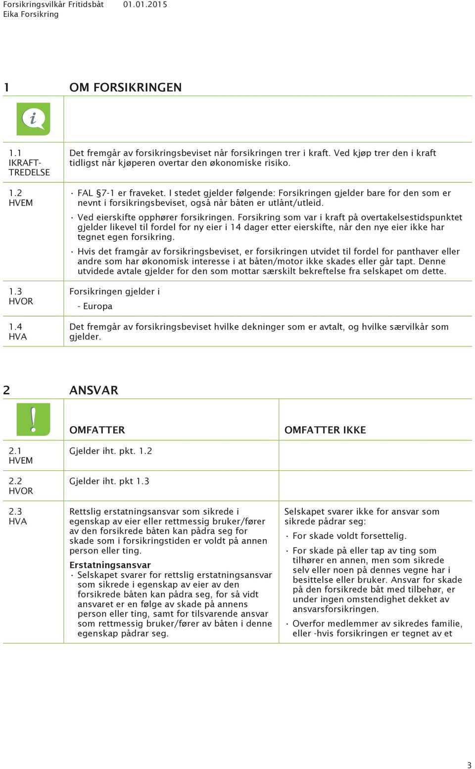 I stedet gjelder følgende: Forsikringen gjelder bare for den som er nevnt i forsikringsbeviset, også når båten er utlånt/utleid. Ved eierskifte opphører forsikringen.