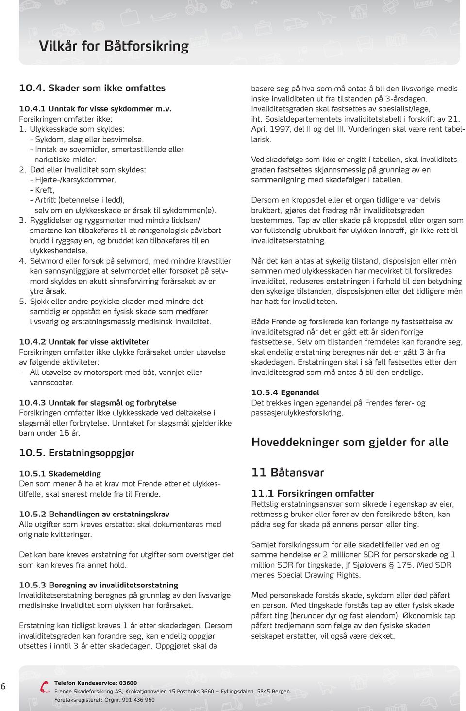 Død eller invaliditet som skyldes: - Hjerte-/karsykdommer, - Kreft, - Artritt (betennelse i ledd), selv om en ulykkesskade er årsak til sykdommen(e). 3.