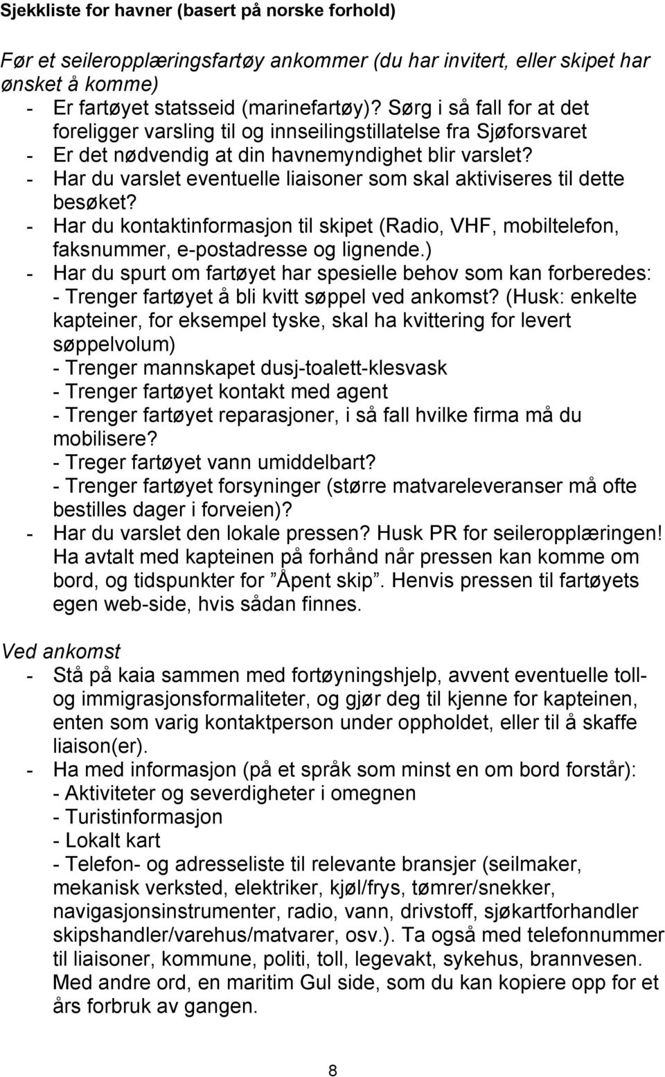 - Har du varslet eventuelle liaisoner som skal aktiviseres til dette besøket? - Har du kontaktinformasjon til skipet (Radio, VHF, mobiltelefon, faksnummer, e-postadresse og lignende.