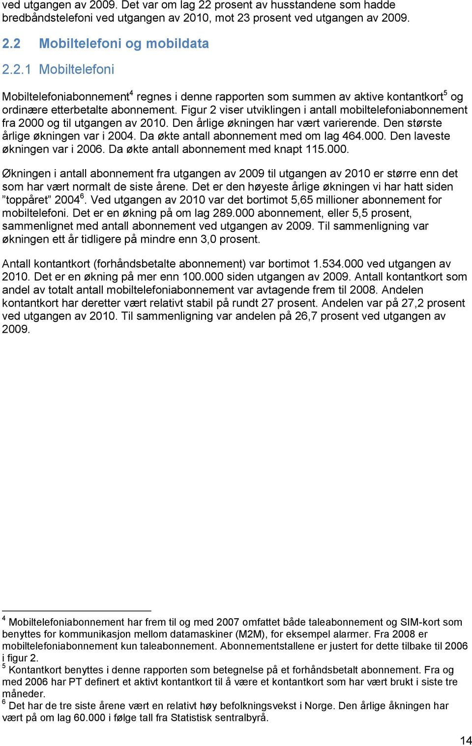 Da økte antall abonnement med om lag 464.000. Den laveste økningen var i 2006. Da økte antall abonnement med knapt 115.000. Økningen i antall abonnement fra utgangen av 2009 til utgangen av 2010 er større enn det som har vært normalt de siste årene.