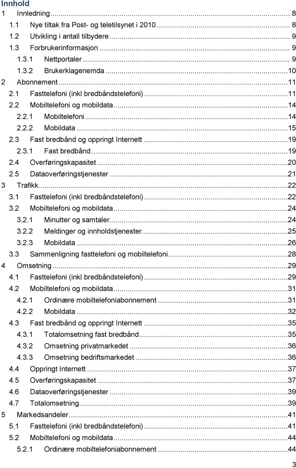 3.1 Fast bredbånd...19 2.4 Overføringskapasitet...20 2.5 Dataoverføringstjenester...21 3 Trafikk...22 3.1 Fasttelefoni (inkl bredbåndstelefoni)...22 3.2 Mobiltelefoni og mobildata...24 3.2.1 Minutter og samtaler.