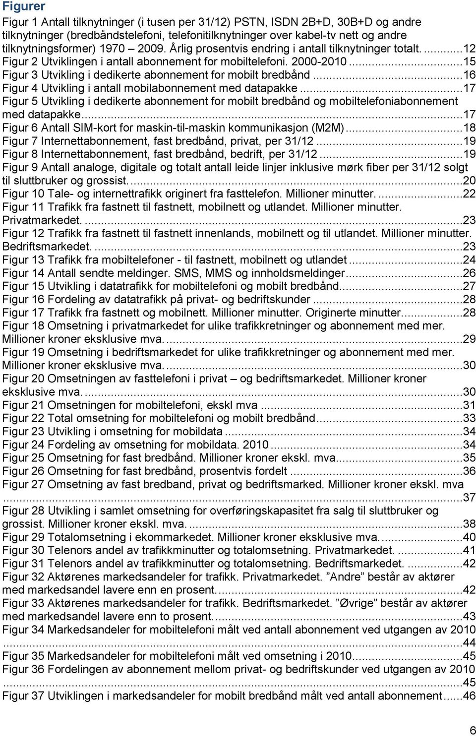 ..16 Figur 4 Utvikling i antall mobilabonnement med datapakke...17 Figur 5 Utvikling i dedikerte abonnement for mobilt bredbånd og mobiltelefoniabonnement med datapakke.