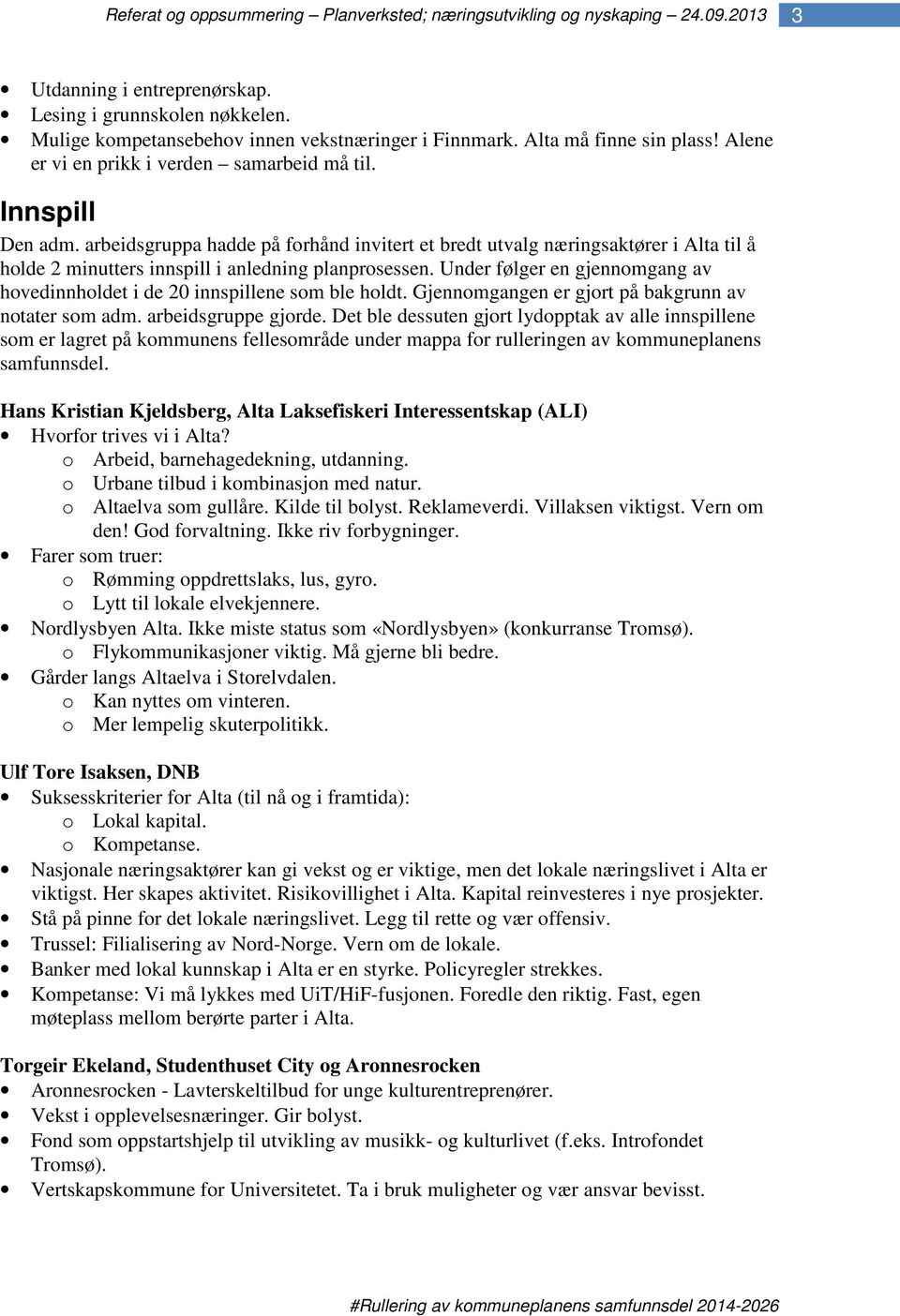 Under følger en gjennomgang av hovedinnholdet i de 20 innspillene som ble holdt. Gjennomgangen er gjort på bakgrunn av notater som adm. arbeidsgruppe gjorde.