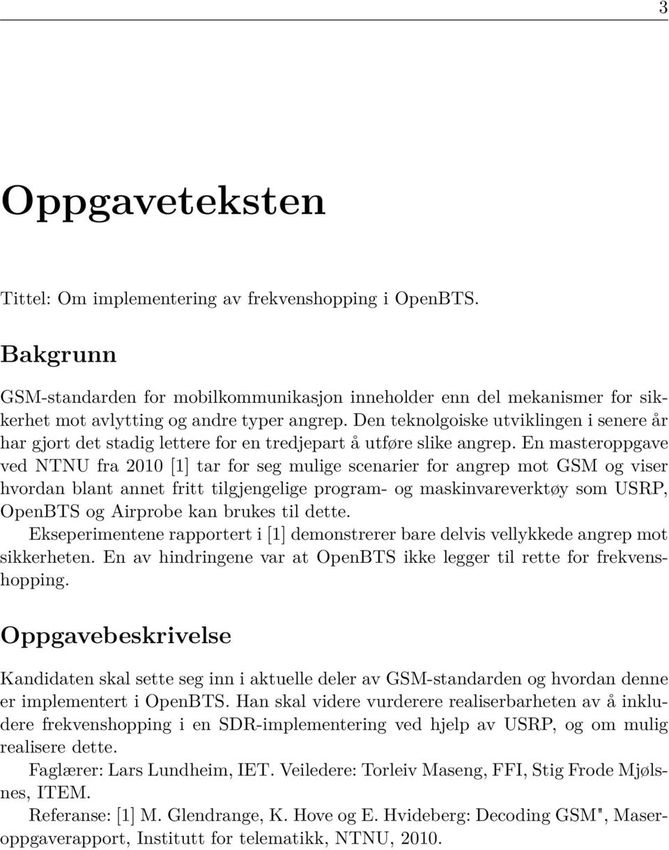 En masteroppgave ved NTNU fra 2010 [1] tar for seg mulige scenarier for angrep mot GSM og viser hvordan blant annet fritt tilgjengelige program- og maskinvareverktøy som USRP, OpenBTS og Airprobe kan