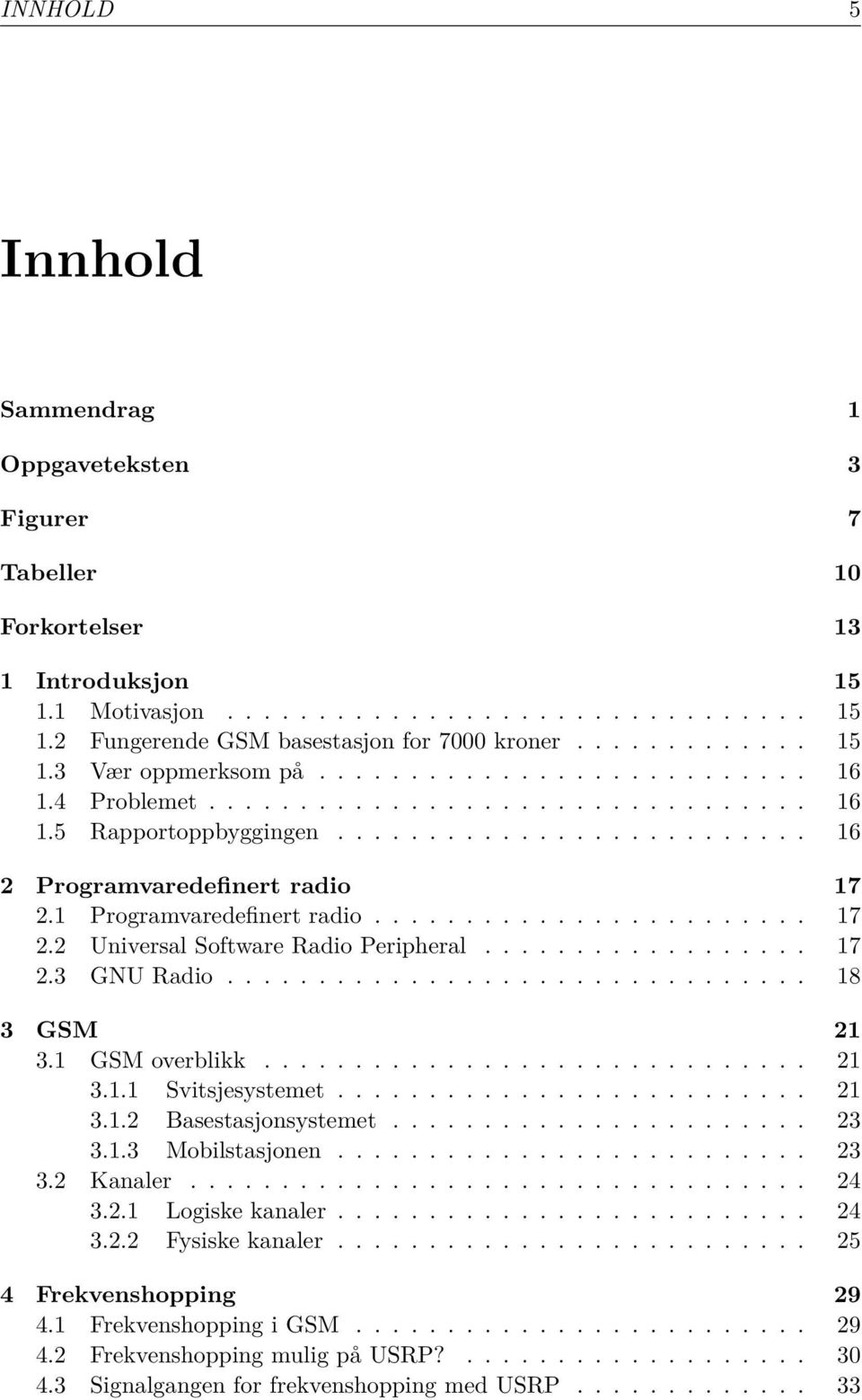 1 Programvaredefinert radio........................ 17 2.2 Universal Software Radio Peripheral.................. 17 2.3 GNU Radio................................ 18 3 GSM 21 3.1 GSM overblikk.............................. 21 3.1.1 Svitsjesystemet.