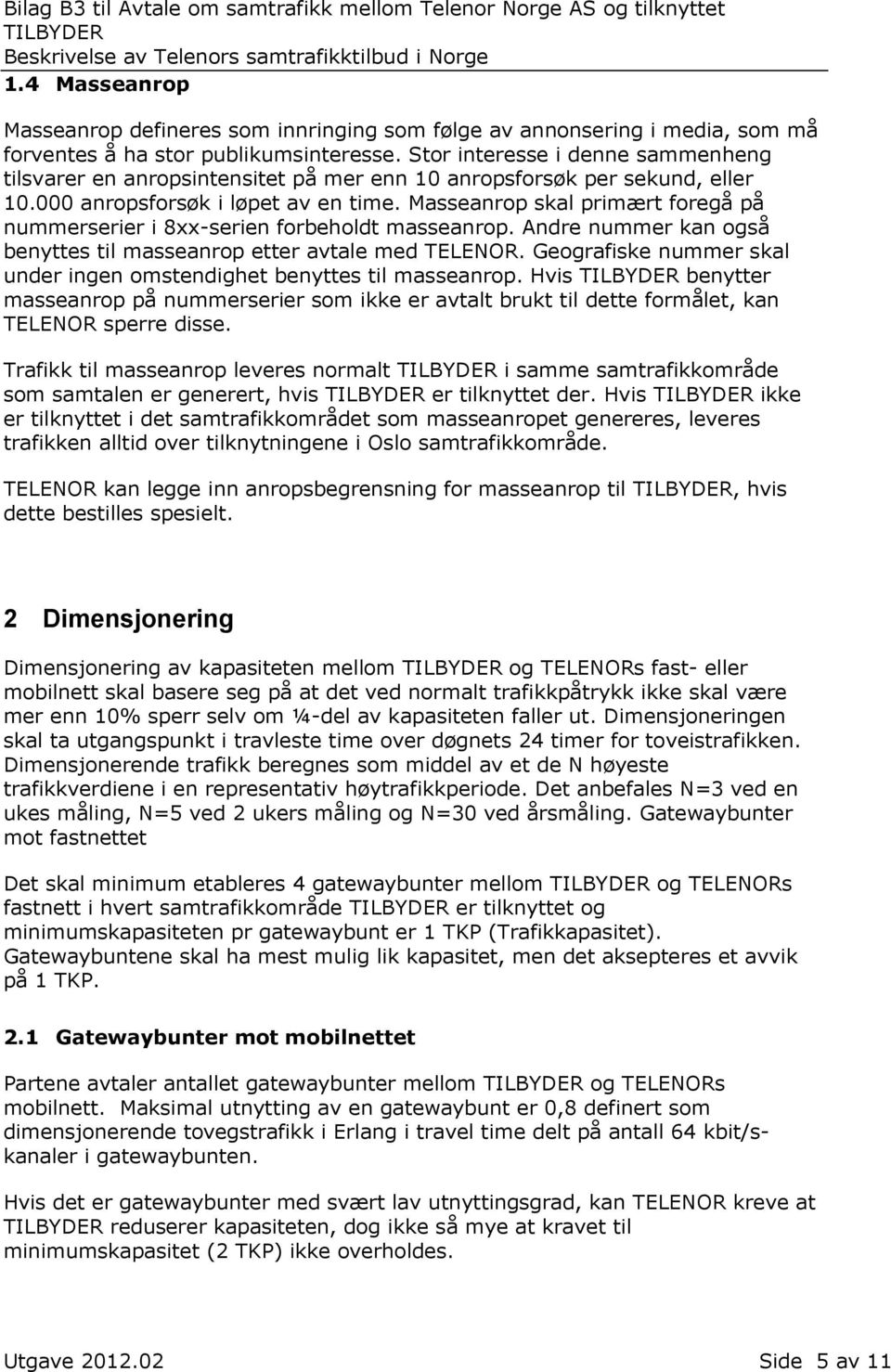 Masseanrop skal primært foregå på nummerserier i 8xx-serien forbeholdt masseanrop. Andre nummer kan også benyttes til masseanrop etter avtale med TELENOR.