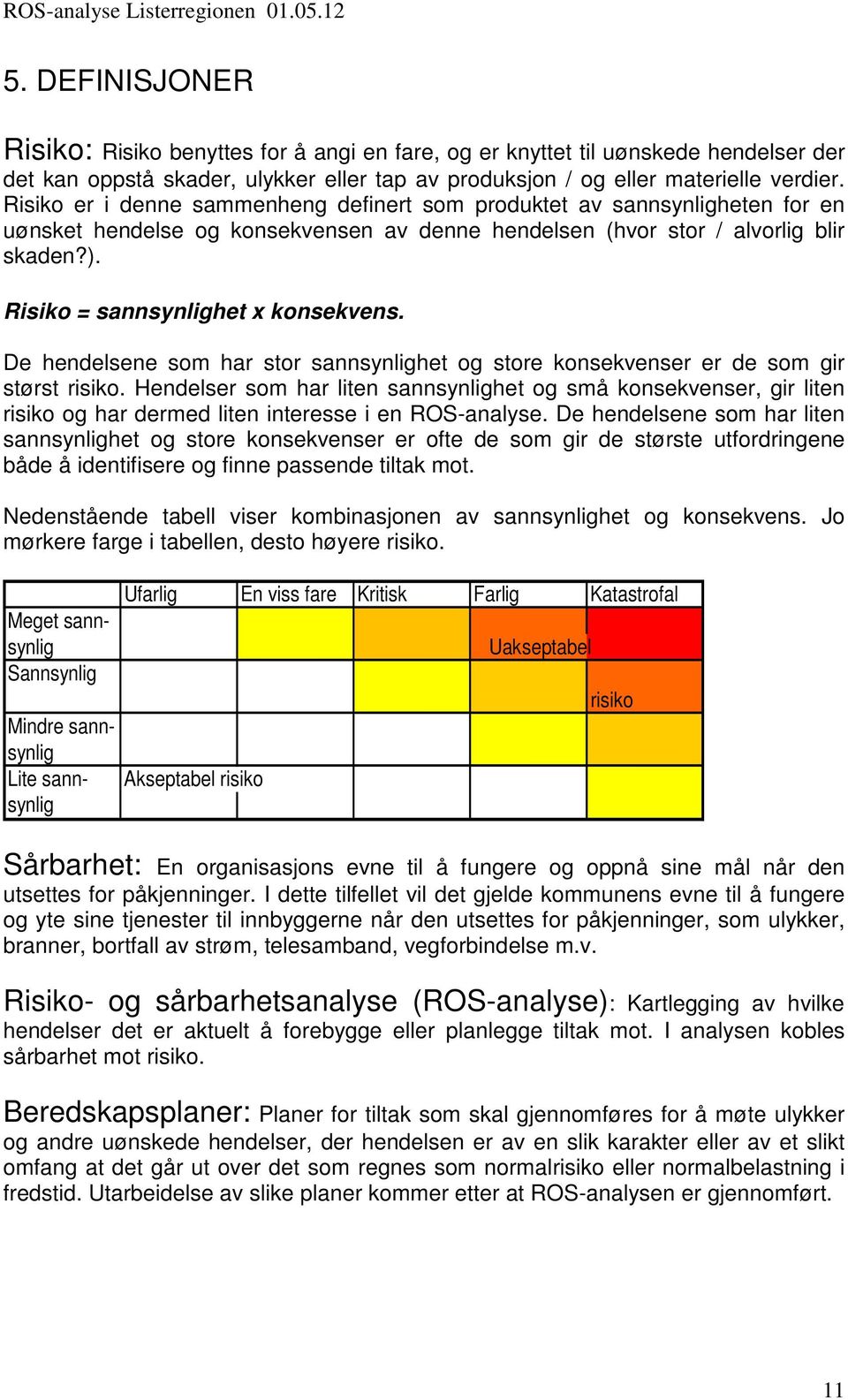 Risiko = sannsynlighet x konsekvens. De hendelsene som har stor sannsynlighet og store konsekvenser er de som gir størst risiko.