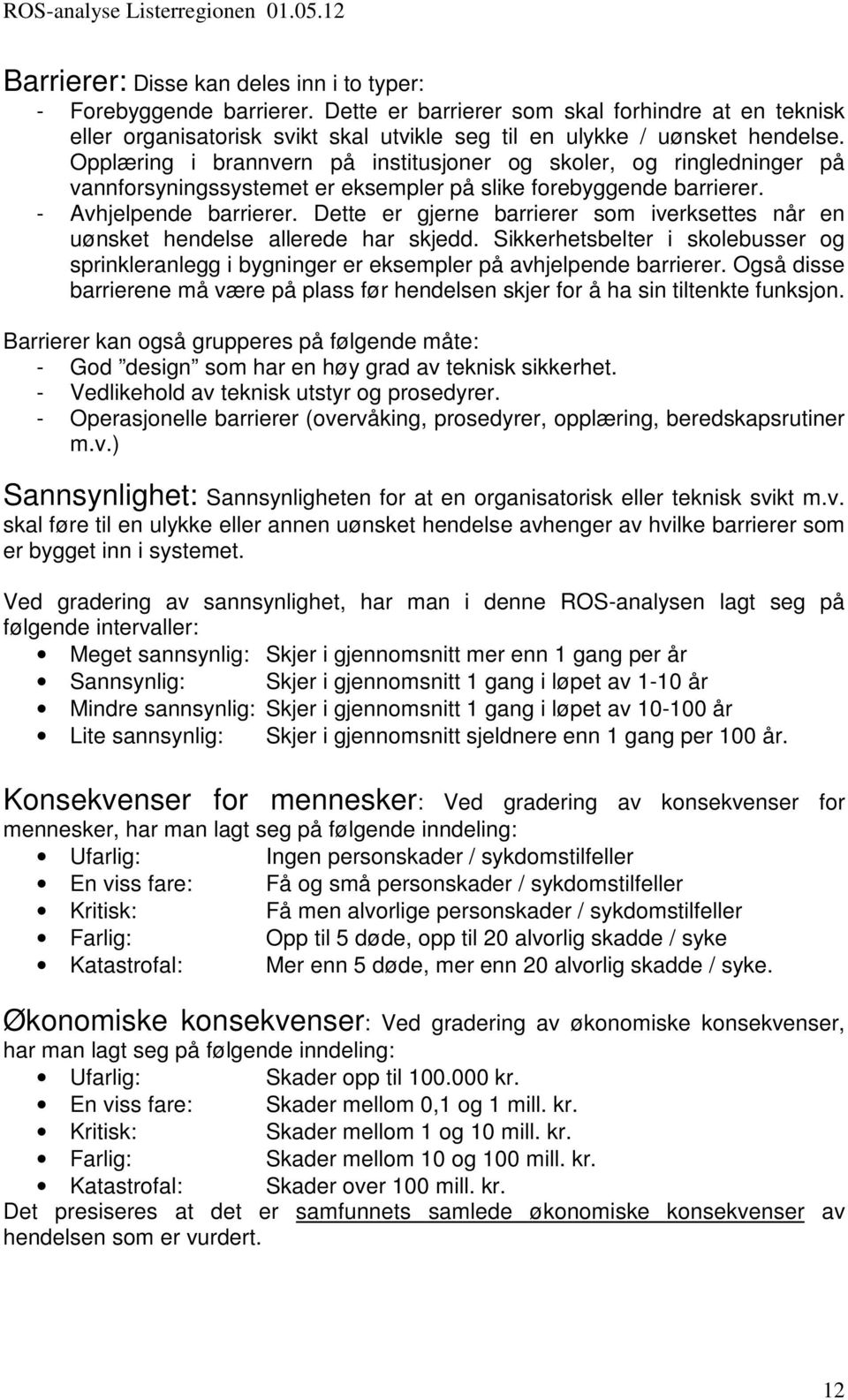 Dette er gjerne barrierer som iverksettes når en uønsket hendelse allerede har skjedd. Sikkerhetsbelter i skolebusser og sprinkleranlegg i bygninger er eksempler på avhjelpende barrierer.