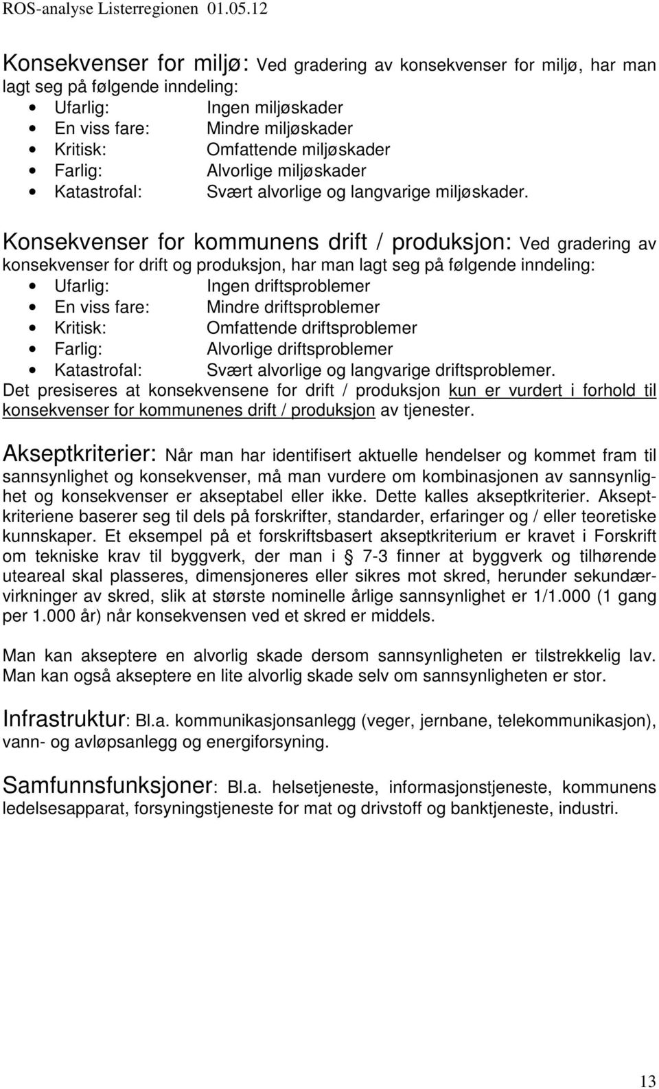 Konsekvenser for kommunens drift / produksjon: Ved gradering av konsekvenser for drift og produksjon, har man lagt seg på følgende inndeling: Ufarlig: Ingen driftsproblemer En viss fare: Mindre